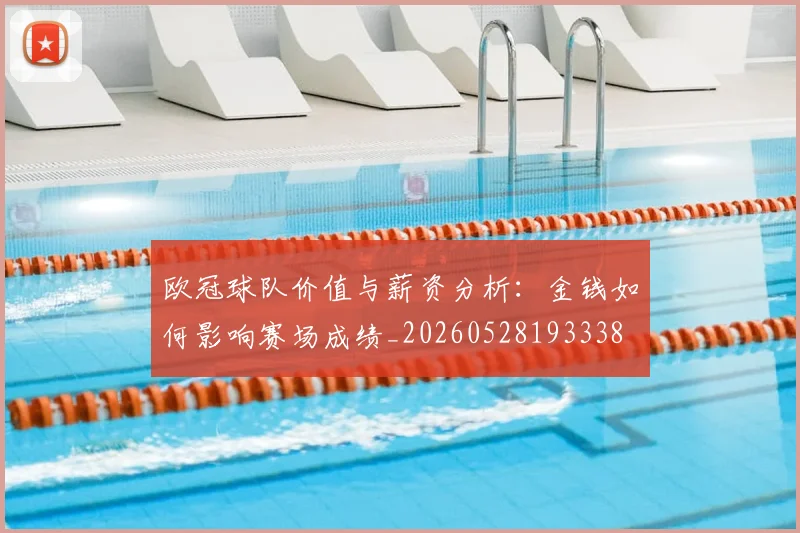 欧冠球队价值与薪资分析:金钱如何影响赛场成绩_20260528193338