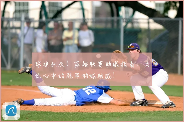 球迷狂欢！苏超联赛助威指南，为你心中的冠军呐喊助威！