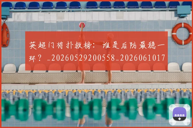 英超门将扑救榜：谁是后防最稳一环？_20260529200558_20260610170112