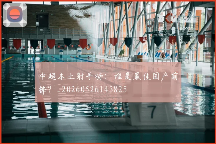 中超本土射手榜：谁是最佳国产前锋？_20260526143825