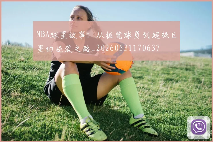NBA球星故事：从板凳球员到超级巨星的逆袭之路_20260531170637