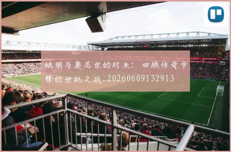 姚明与奥尼尔的对决：回顾传奇中锋的世纪之战_20260609132913