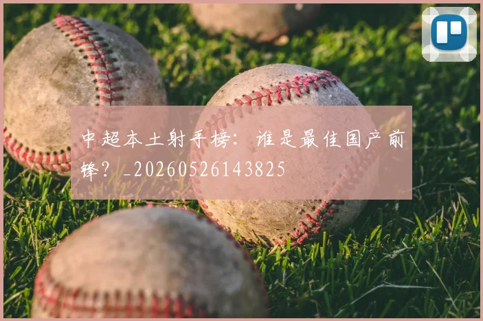 中超本土射手榜：谁是最佳国产前锋？_20260526143825