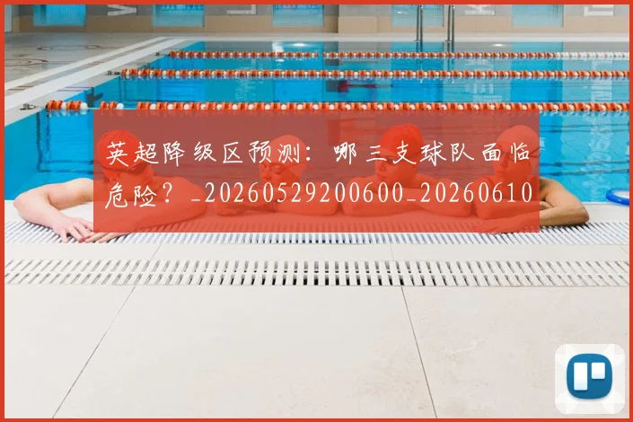 英超降级区预测：哪三支球队面临危险？_20260529200600_20260610170114