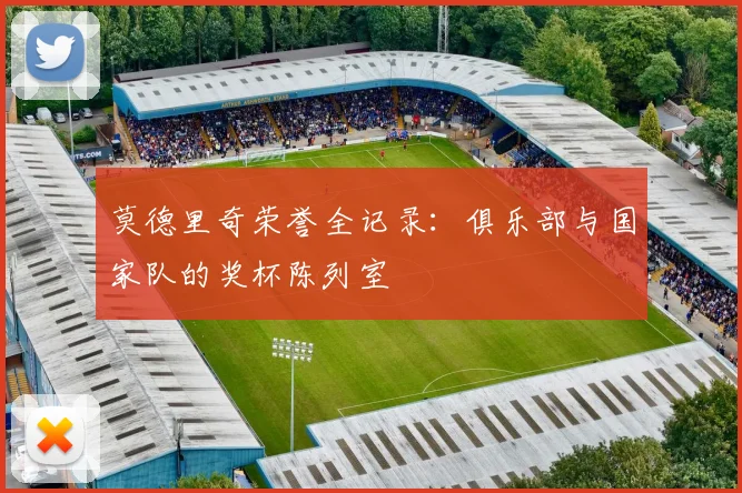 莫德里奇荣誉全记录：俱乐部与国家队的奖杯陈列室