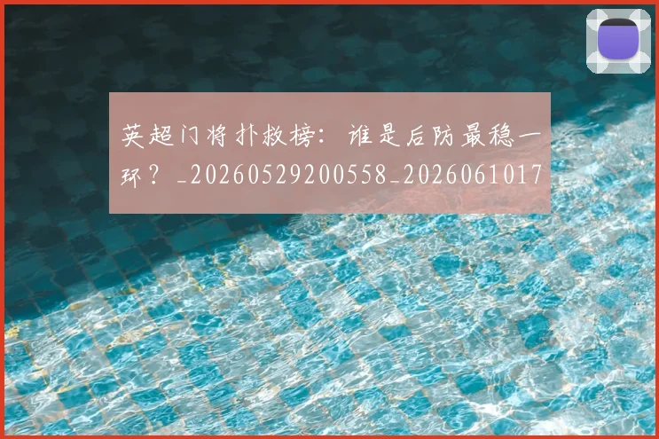 英超门将扑救榜：谁是后防最稳一环？_20260529200558_20260610170112