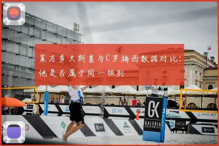 莱万多夫斯基与C罗梅西数据对比：他是否属于同一级别