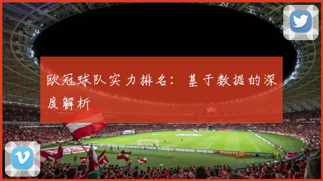 欧冠球队实力排名：基于数据的深度解析