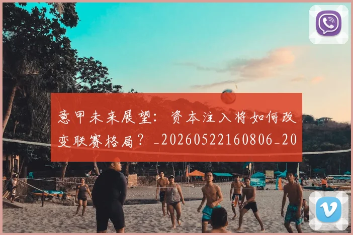 意甲未来展望：资本注入将如何改变联赛格局？_20260522160806_20260609194244