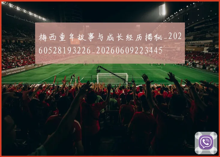 梅西童年故事与成长经历揭秘_20260528193226_20260609223445