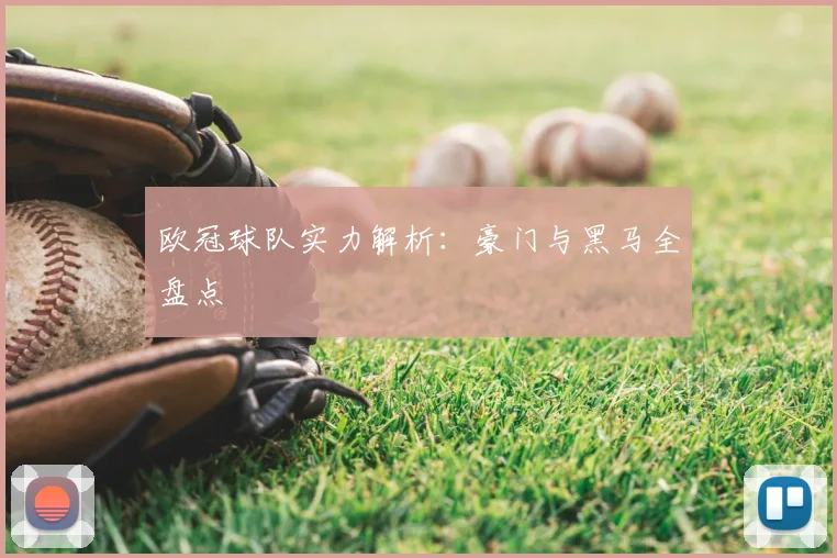 欧冠球队实力解析：豪门与黑马全盘点