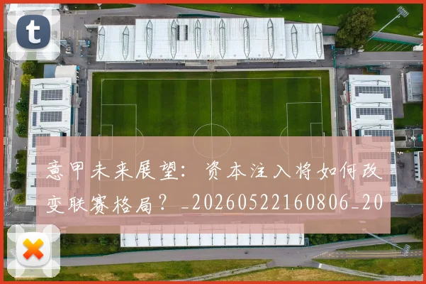 意甲未来展望：资本注入将如何改变联赛格局？_20260522160806_20260609194244